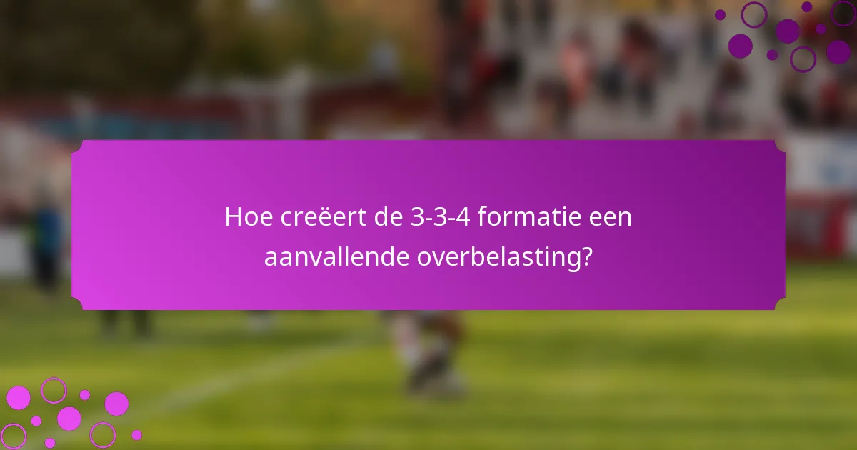 Hoe creëert de 3-3-4 formatie een aanvallende overbelasting?