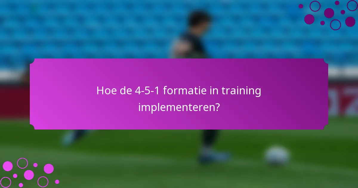 Hoe de 4-5-1 formatie in training implementeren?