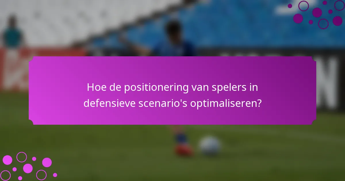 Hoe de positionering van spelers in defensieve scenario's optimaliseren?