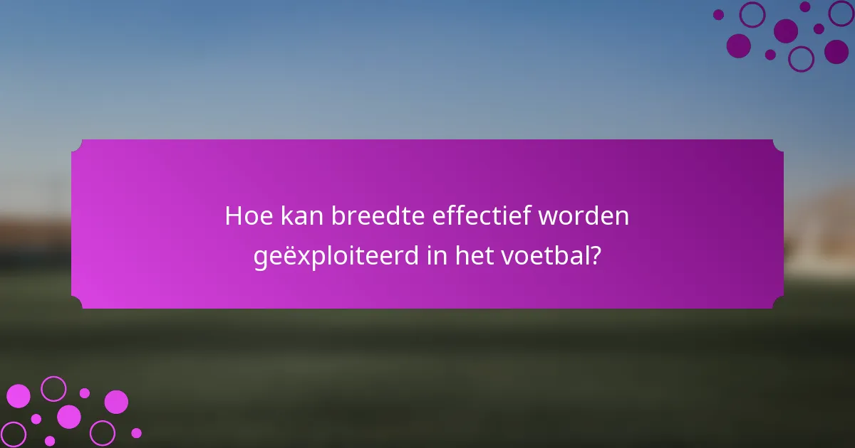 Hoe kan breedte effectief worden geëxploiteerd in het voetbal?