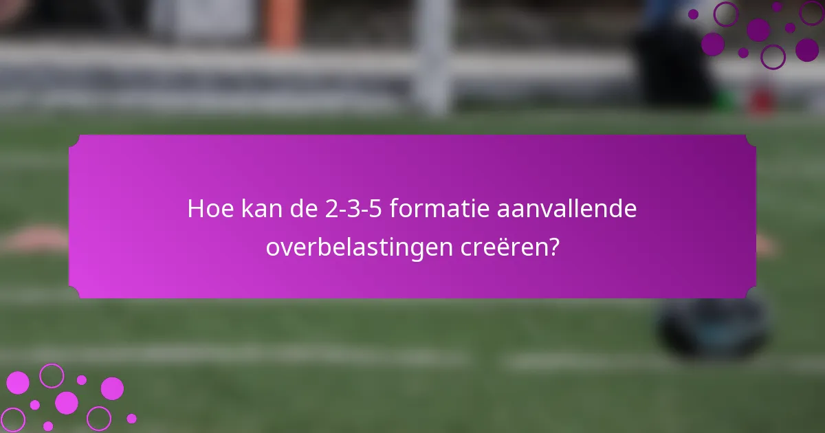 Hoe kan de 2-3-5 formatie aanvallende overbelastingen creëren?