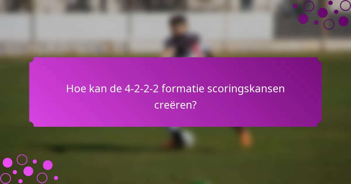 Hoe kan de 4-2-2-2 formatie scoringskansen creëren?
