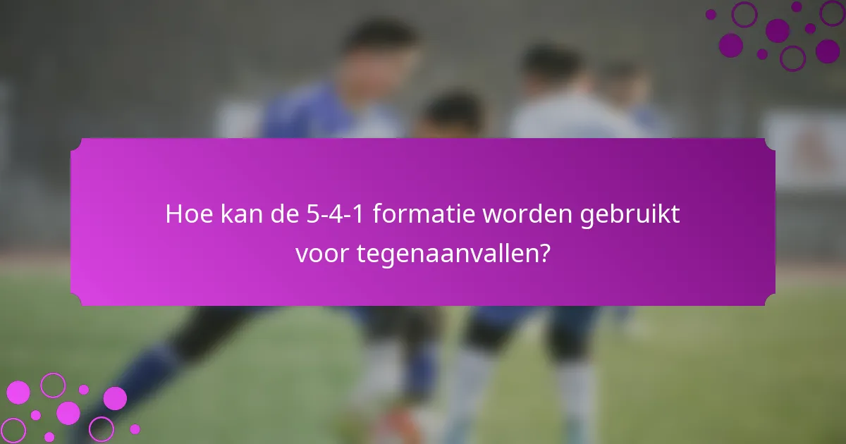 Hoe kan de 5-4-1 formatie worden gebruikt voor tegenaanvallen?
