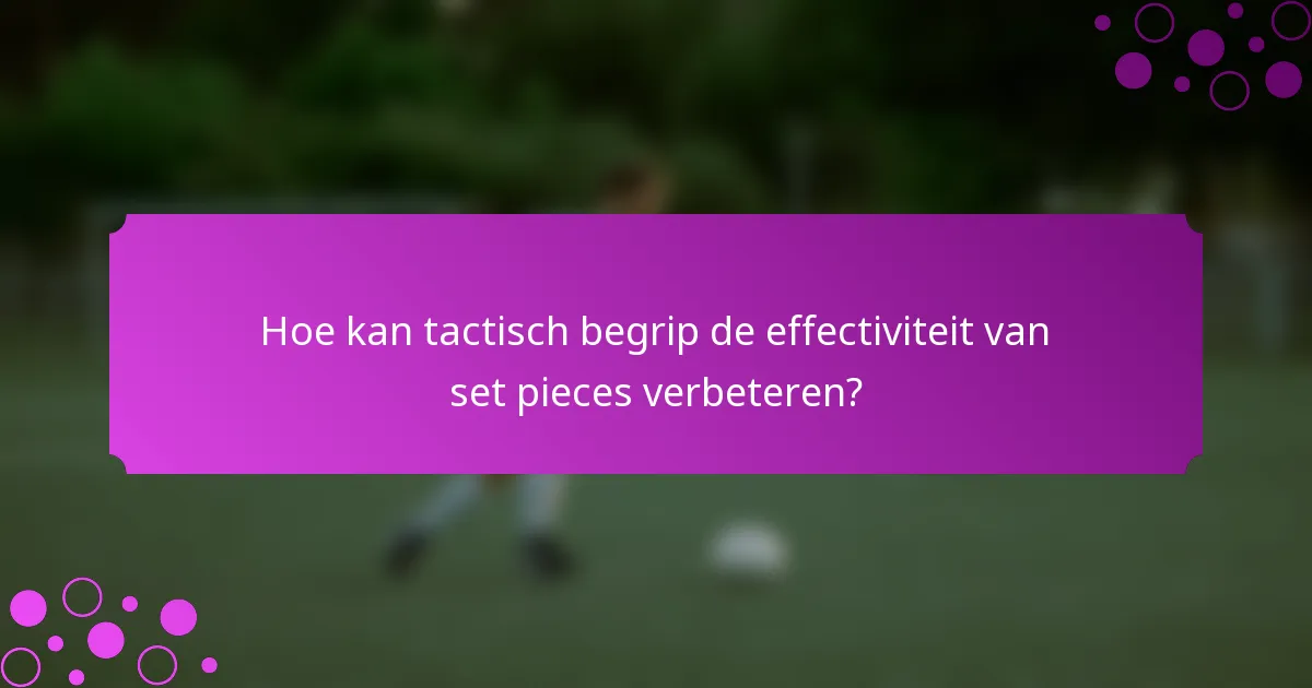 Hoe kan tactisch begrip de effectiviteit van set pieces verbeteren?