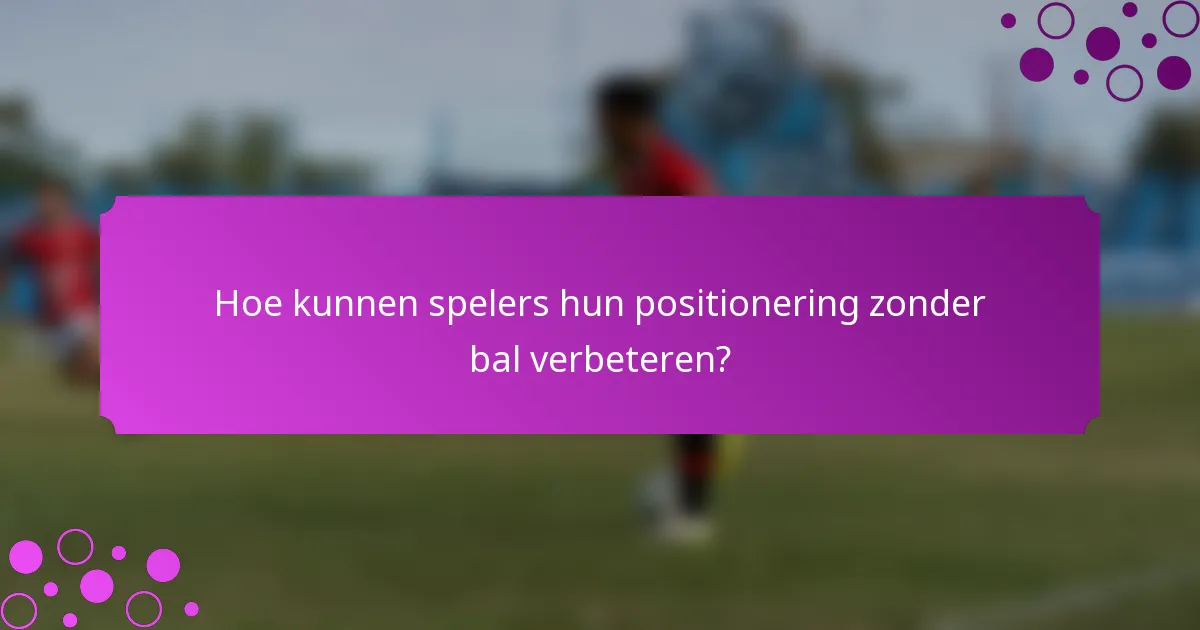 Hoe kunnen spelers hun positionering zonder bal verbeteren?