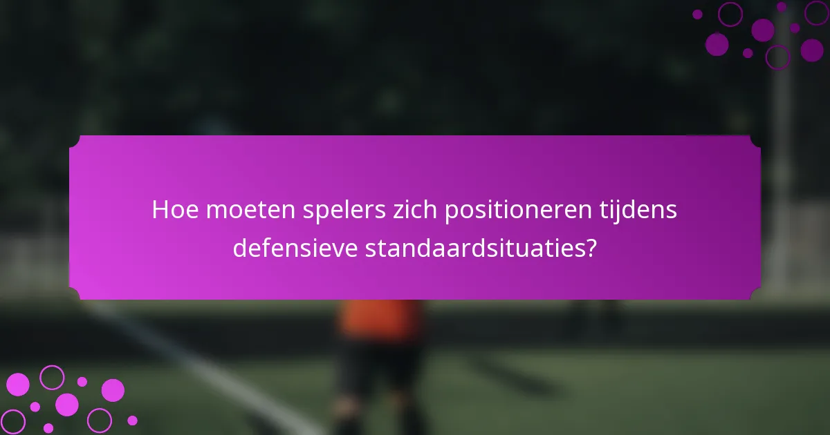 Hoe moeten spelers zich positioneren tijdens defensieve standaardsituaties?