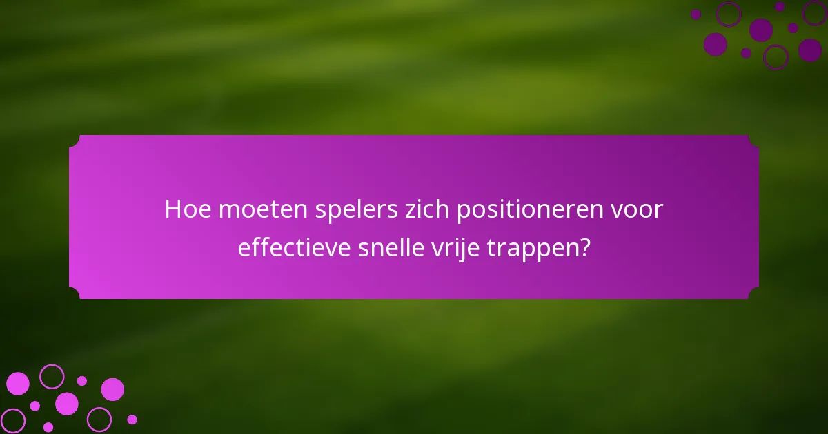 Hoe moeten spelers zich positioneren voor effectieve snelle vrije trappen?