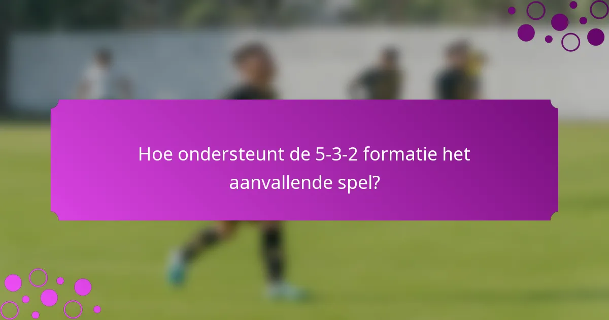 Hoe ondersteunt de 5-3-2 formatie het aanvallende spel?