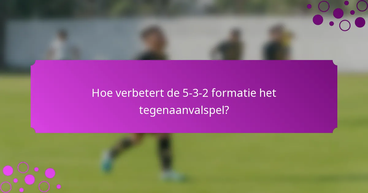 Hoe verbetert de 5-3-2 formatie het tegenaanvalspel?