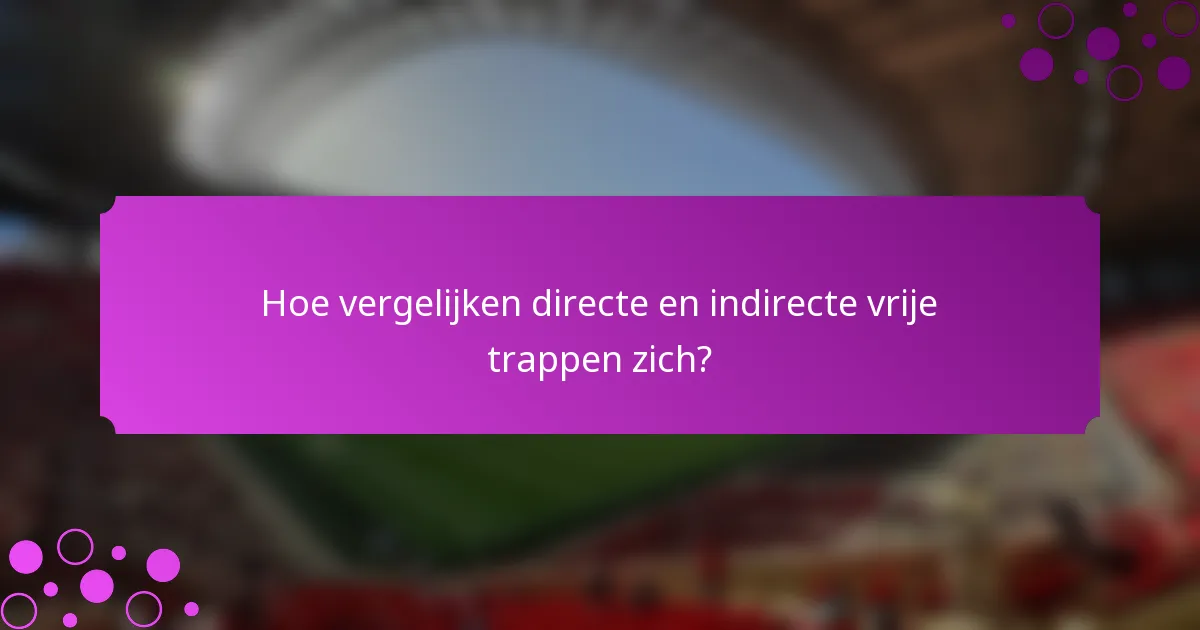 Hoe vergelijken directe en indirecte vrije trappen zich?