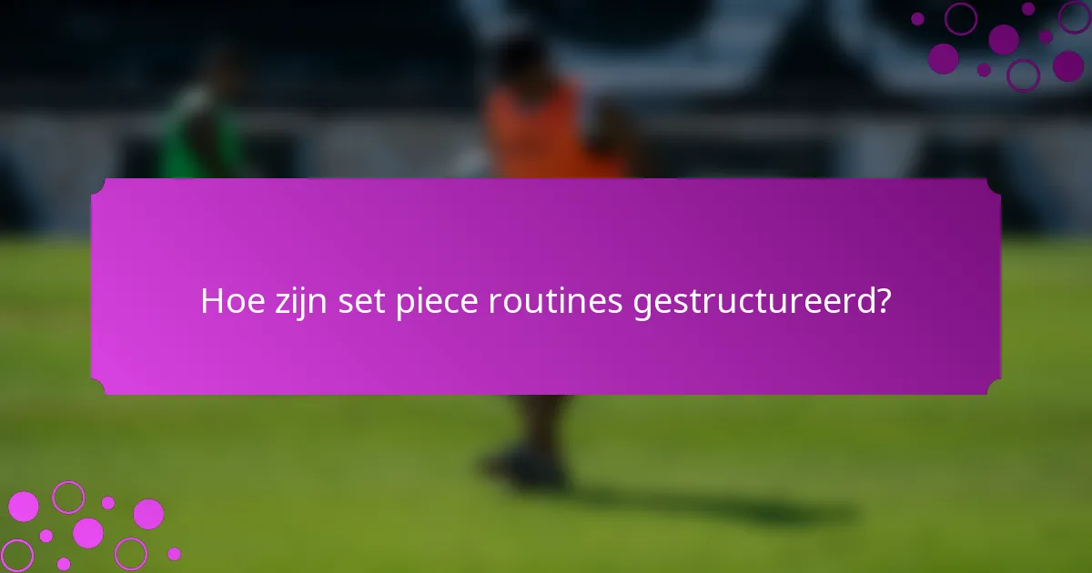 Hoe zijn set piece routines gestructureerd?