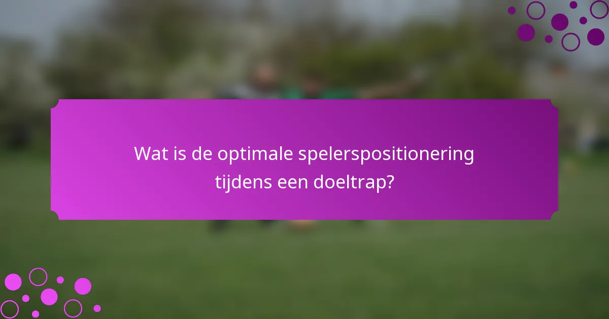 Wat is de optimale spelerspositionering tijdens een doeltrap?