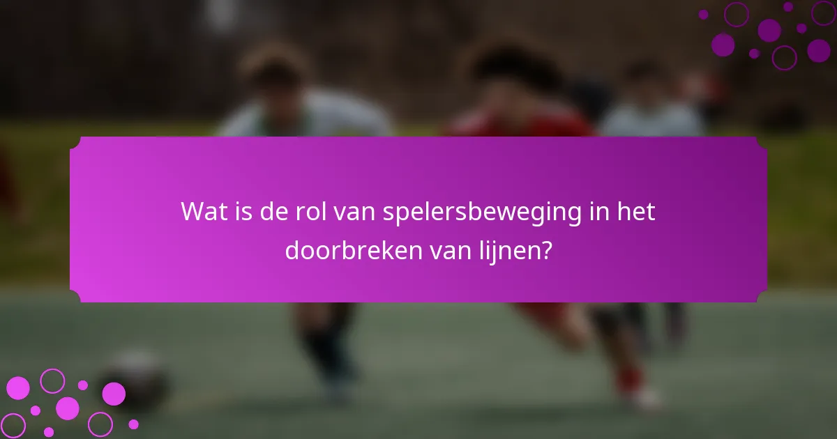Wat is de rol van spelersbeweging in het doorbreken van lijnen?