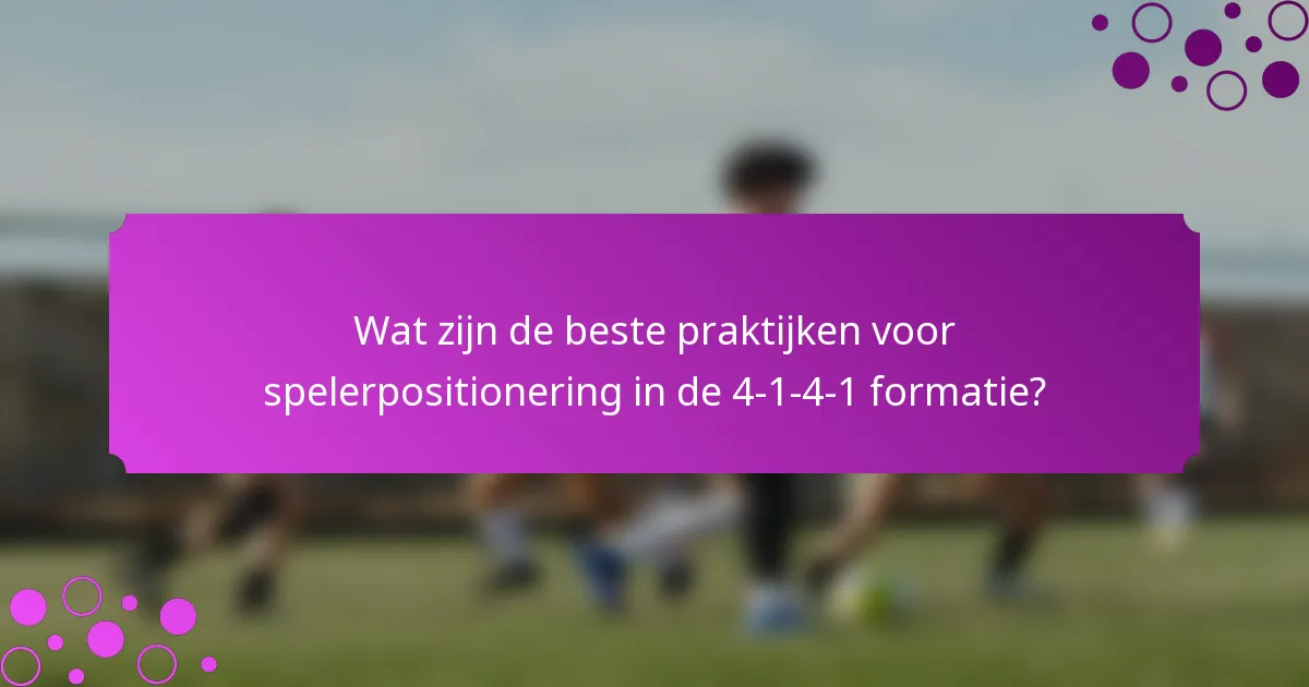 Wat zijn de beste praktijken voor spelerpositionering in de 4-1-4-1 formatie?