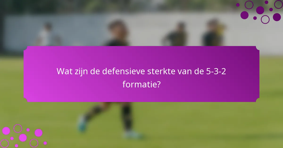 Wat zijn de defensieve sterkte van de 5-3-2 formatie?