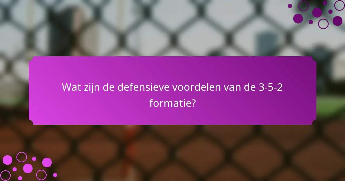 Wat zijn de defensieve voordelen van de 3-5-2 formatie?