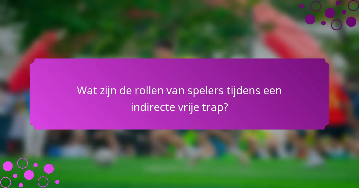 Wat zijn de rollen van spelers tijdens een indirecte vrije trap?