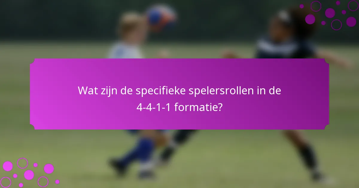 Wat zijn de specifieke spelersrollen in de 4-4-1-1 formatie?