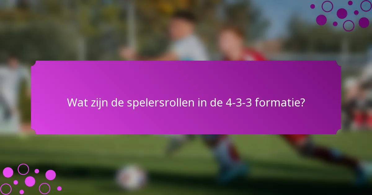 Wat zijn de spelersrollen in de 4-3-3 formatie?