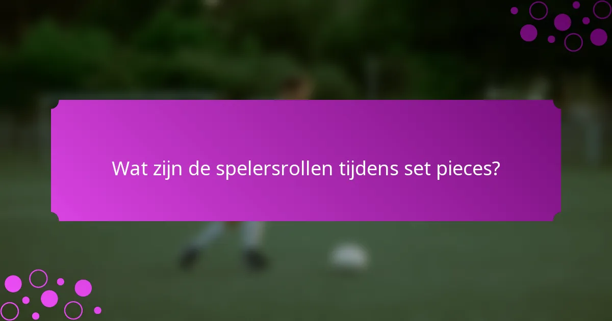Wat zijn de spelersrollen tijdens set pieces?
