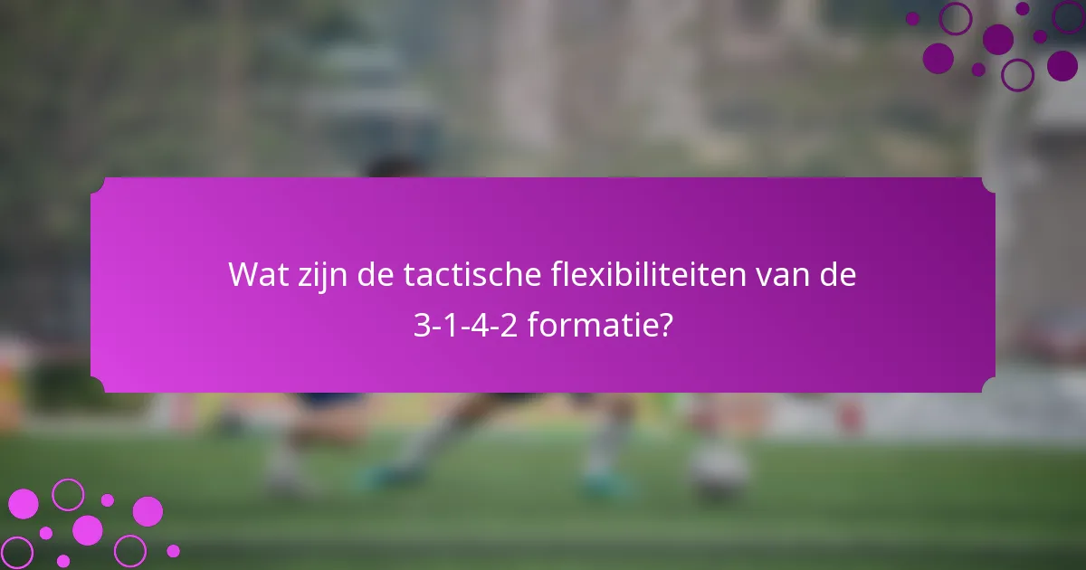 Wat zijn de tactische flexibiliteiten van de 3-1-4-2 formatie?