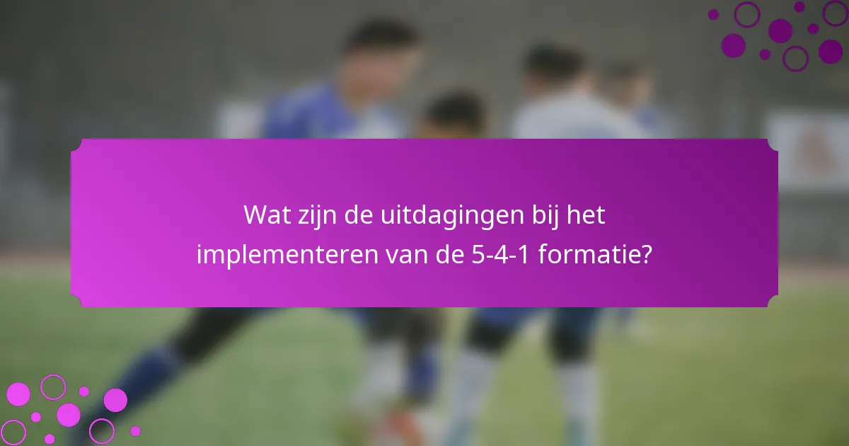 Wat zijn de uitdagingen bij het implementeren van de 5-4-1 formatie?