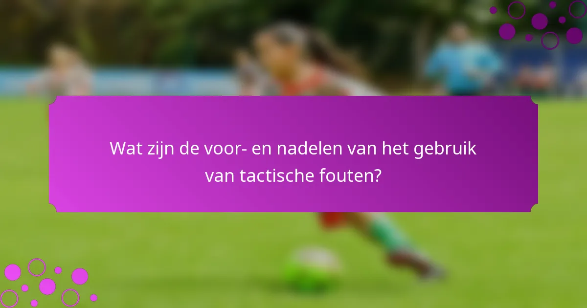 Wat zijn de voor- en nadelen van het gebruik van tactische fouten?