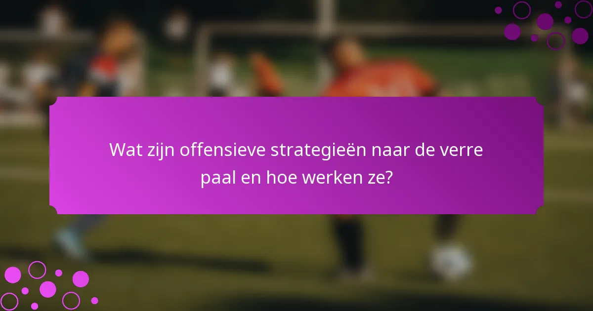 Wat zijn offensieve strategieën naar de verre paal en hoe werken ze?