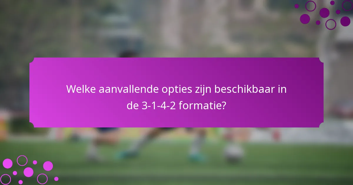 Welke aanvallende opties zijn beschikbaar in de 3-1-4-2 formatie?