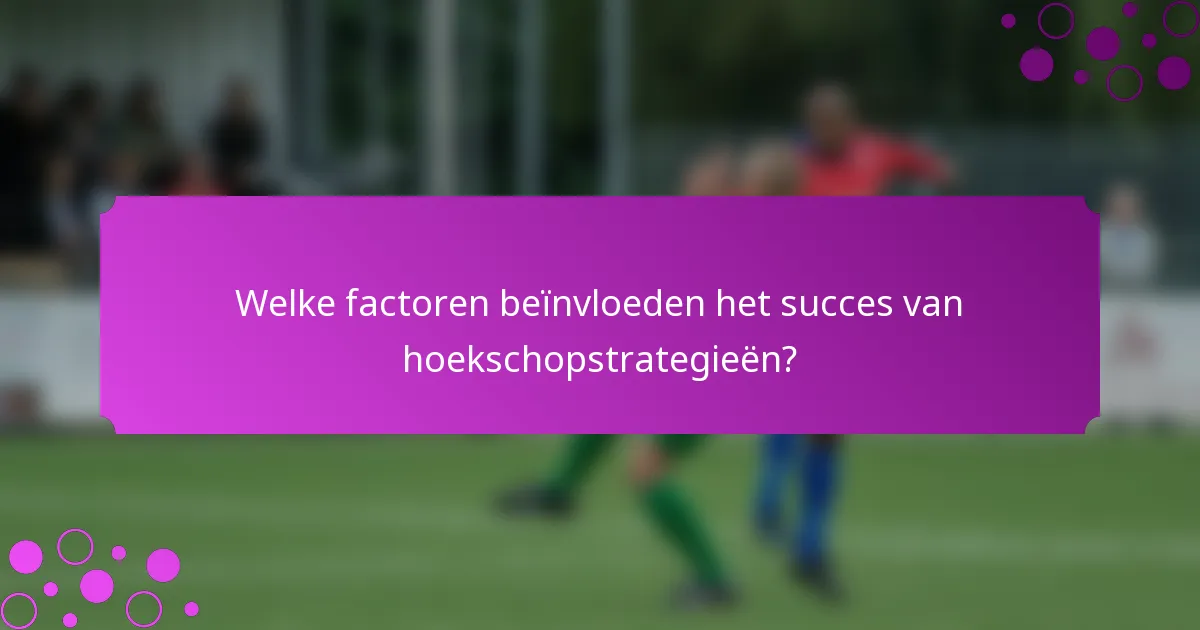 Welke factoren beïnvloeden het succes van hoekschopstrategieën?