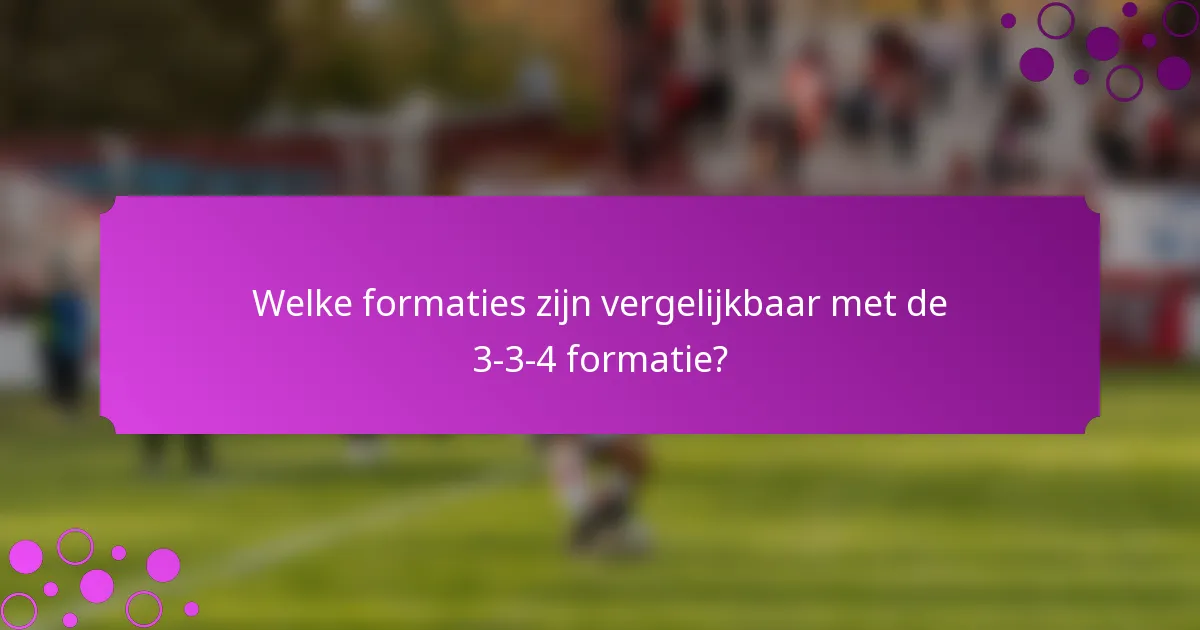 Welke formaties zijn vergelijkbaar met de 3-3-4 formatie?