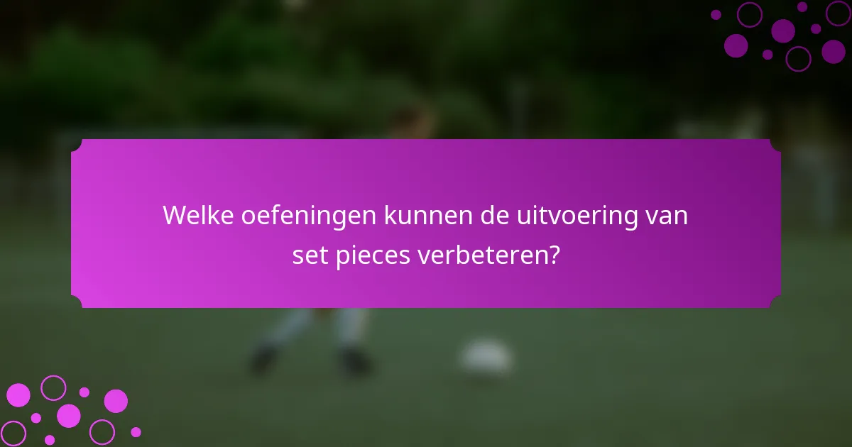 Welke oefeningen kunnen de uitvoering van set pieces verbeteren?