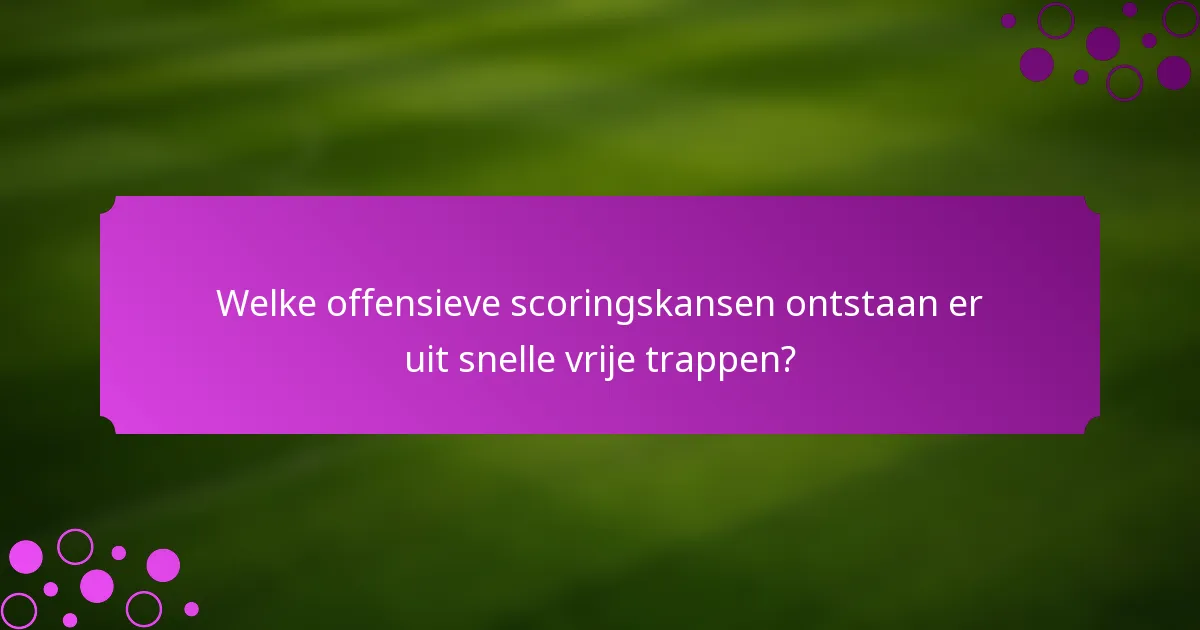 Welke offensieve scoringskansen ontstaan er uit snelle vrije trappen?