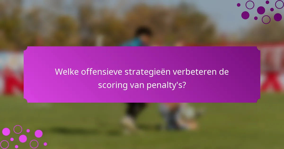 Welke offensieve strategieën verbeteren de scoring van penalty's?