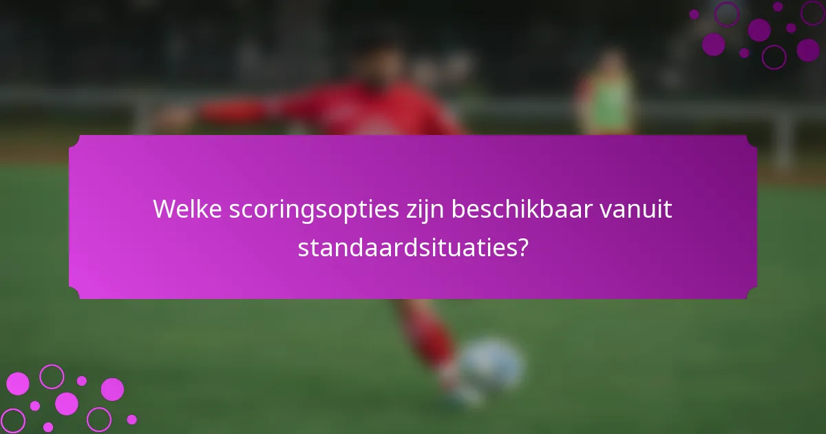 Welke scoringsopties zijn beschikbaar vanuit standaardsituaties?