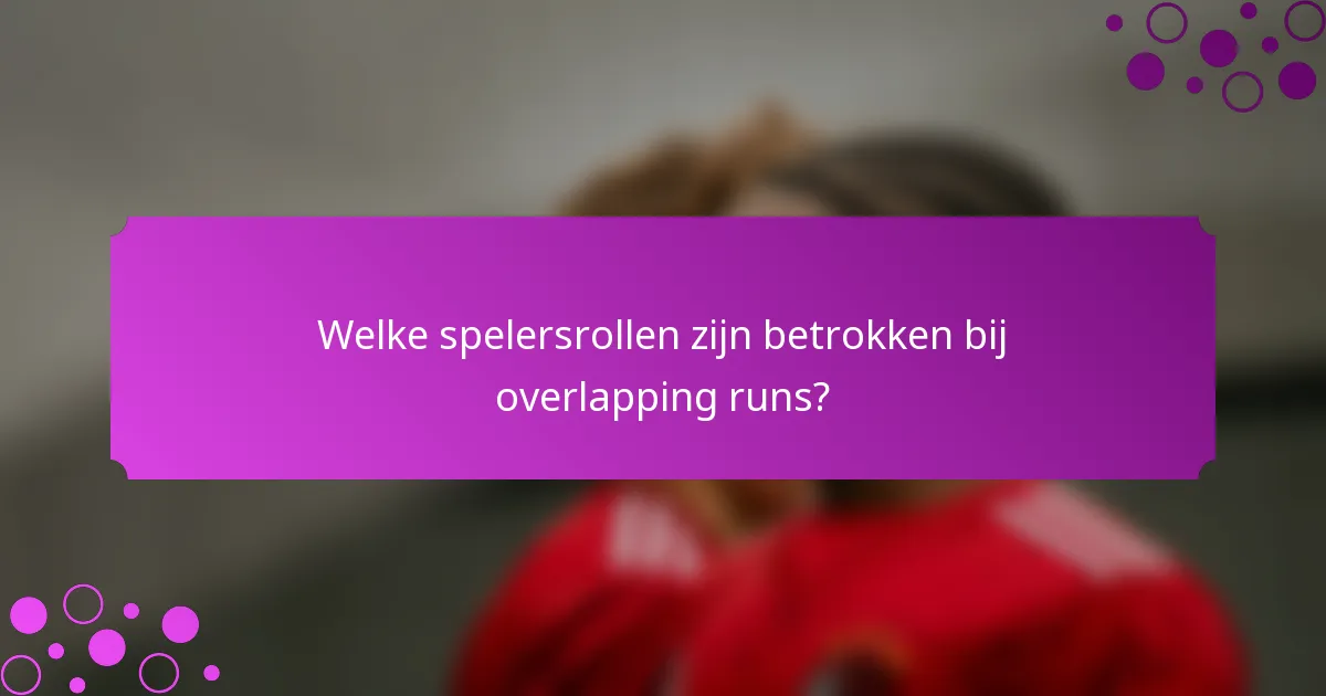 Welke spelersrollen zijn betrokken bij overlapping runs?