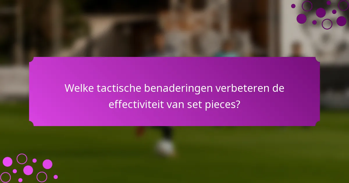 Welke tactische benaderingen verbeteren de effectiviteit van set pieces?